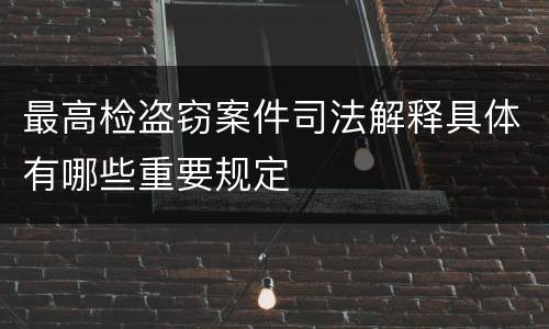 最高检盗窃案件司法解释具体有哪些重要规定