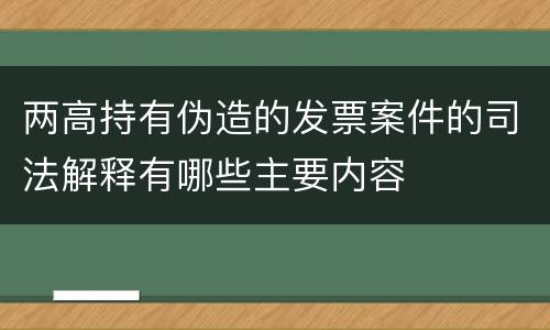 两高持有伪造的发票案件的司法解释有哪些主要内容