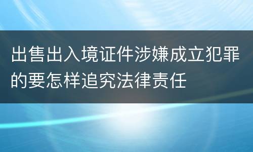出售出入境证件涉嫌成立犯罪的要怎样追究法律责任