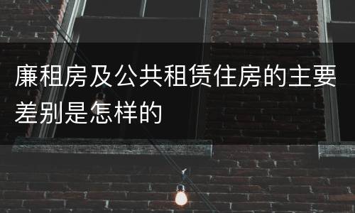 廉租房及公共租赁住房的主要差别是怎样的