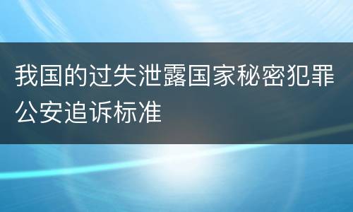 我国的过失泄露国家秘密犯罪公安追诉标准