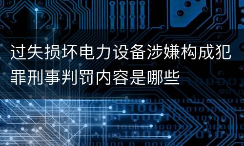 过失损坏电力设备涉嫌构成犯罪刑事判罚内容是哪些