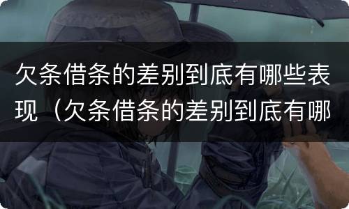 欠条借条的差别到底有哪些表现（欠条借条的差别到底有哪些表现形式）