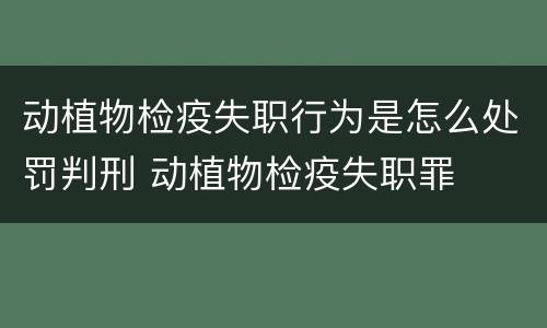 动植物检疫失职行为是怎么处罚判刑 动植物检疫失职罪
