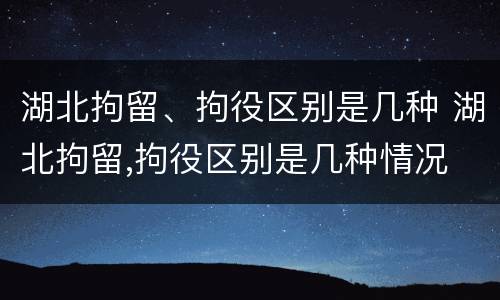 湖北拘留、拘役区别是几种 湖北拘留,拘役区别是几种情况