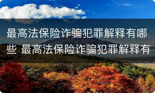 最高法保险诈骗犯罪解释有哪些 最高法保险诈骗犯罪解释有哪些内容