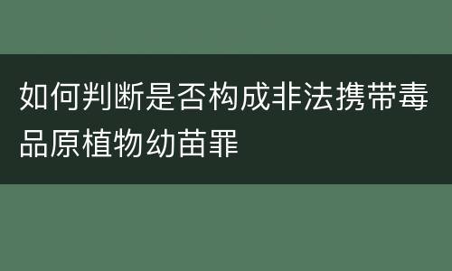 如何判断是否构成非法携带毒品原植物幼苗罪