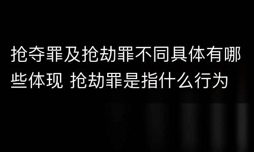 抢夺罪及抢劫罪不同具体有哪些体现 抢劫罪是指什么行为