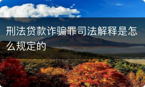 刑法贷款诈骗罪司法解释是怎么规定的