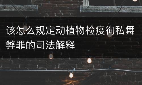 该怎么规定动植物检疫徇私舞弊罪的司法解释