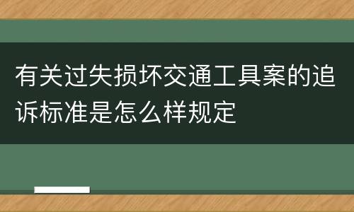 有关过失损坏交通工具案的追诉标准是怎么样规定