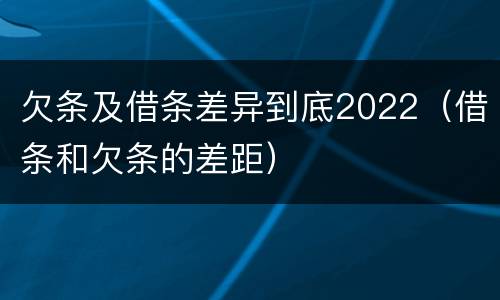 欠条及借条差异到底2022（借条和欠条的差距）