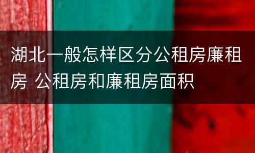 湖北一般怎样区分公租房廉租房 公租房和廉租房面积