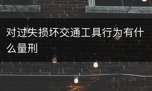对过失损坏交通工具行为有什么量刑