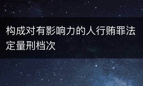 构成对有影响力的人行贿罪法定量刑档次