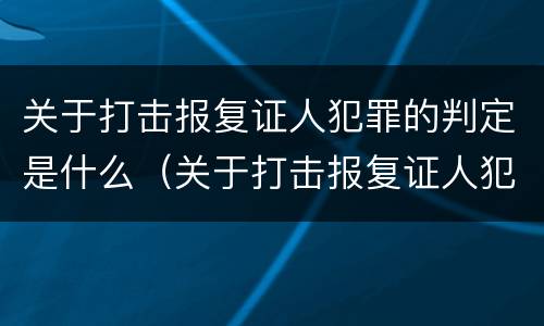 关于打击报复证人犯罪的判定是什么（关于打击报复证人犯罪的判定是什么意思）