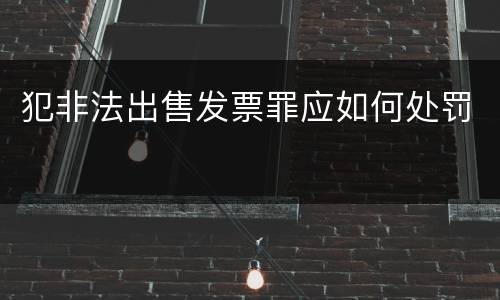 犯非法出售发票罪应如何处罚