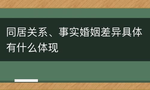 同居关系、事实婚姻差异具体有什么体现