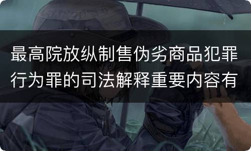 最高院放纵制售伪劣商品犯罪行为罪的司法解释重要内容有哪些