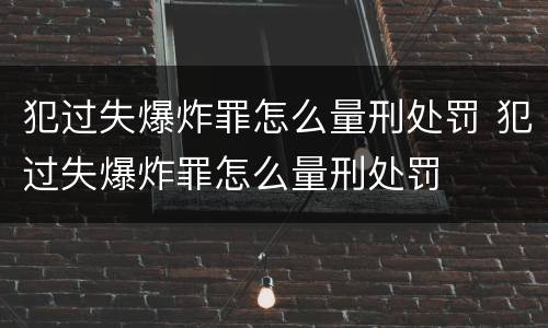 犯过失爆炸罪怎么量刑处罚 犯过失爆炸罪怎么量刑处罚