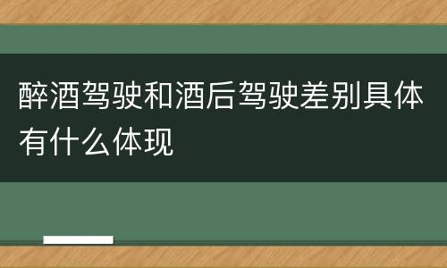 醉酒驾驶和酒后驾驶差别具体有什么体现