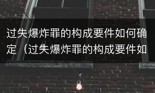 过失爆炸罪的构成要件如何确定（过失爆炸罪的构成要件如何确定罪名）