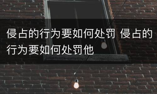 侵占的行为要如何处罚 侵占的行为要如何处罚他