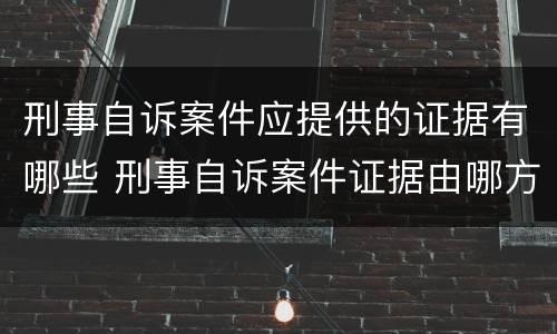 刑事自诉案件应提供的证据有哪些 刑事自诉案件证据由哪方负责