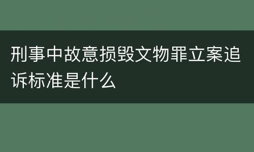 刑事中故意损毁文物罪立案追诉标准是什么