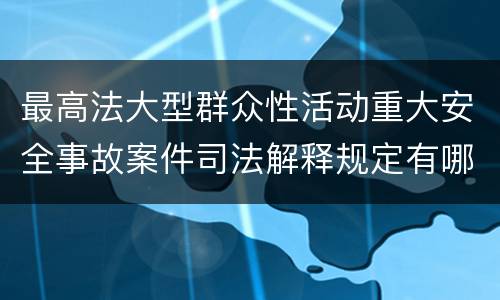 最高法大型群众性活动重大安全事故案件司法解释规定有哪些重要内容