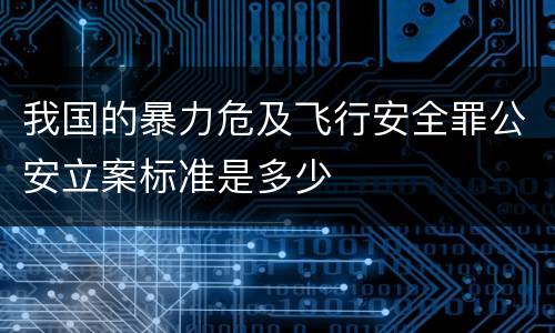 我国的暴力危及飞行安全罪公安立案标准是多少