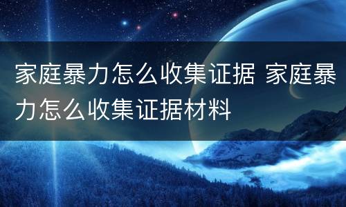 家庭暴力怎么收集证据 家庭暴力怎么收集证据材料