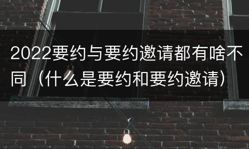 2022要约与要约邀请都有啥不同（什么是要约和要约邀请）