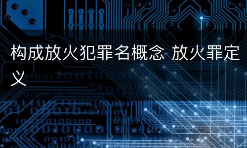 构成放火犯罪名概念 放火罪定义