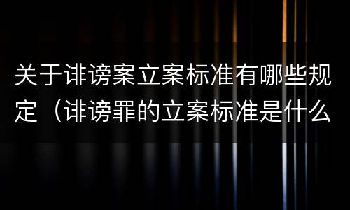 关于诽谤案立案标准有哪些规定（诽谤罪的立案标准是什么）