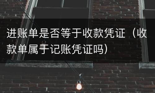 进账单是否等于收款凭证（收款单属于记账凭证吗）
