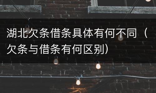 湖北欠条借条具体有何不同(欠条与借条有何区别)