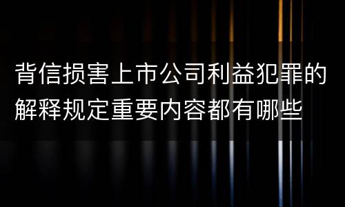 背信损害上市公司利益犯罪的解释规定重要内容都有哪些