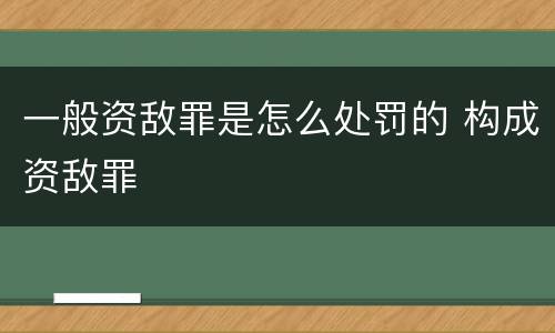 一般资敌罪是怎么处罚的 构成资敌罪