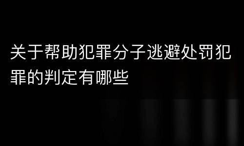 关于帮助犯罪分子逃避处罚犯罪的判定有哪些