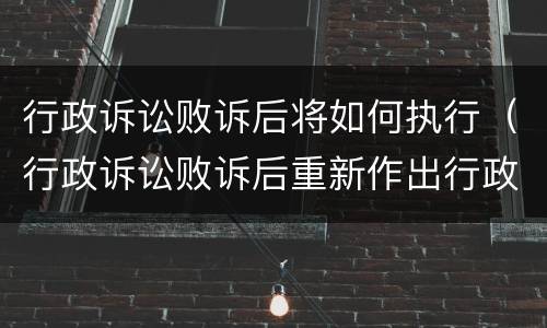 行政诉讼败诉后将如何执行（行政诉讼败诉后重新作出行政行为）
