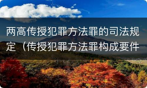 两高传授犯罪方法罪的司法规定（传授犯罪方法罪构成要件）