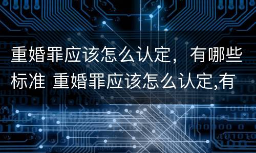 重婚罪应该怎么认定，有哪些标准 重婚罪应该怎么认定,有哪些标准呢