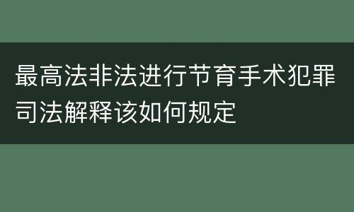 最高法非法进行节育手术犯罪司法解释该如何规定