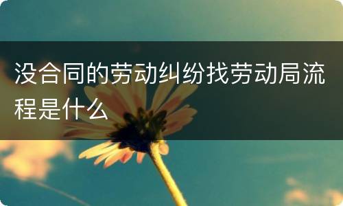 没合同的劳动纠纷找劳动局流程是什么