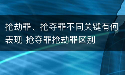 抢劫罪、抢夺罪不同关键有何表现 抢夺罪抢劫罪区别
