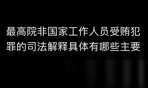 最高院非国家工作人员受贿犯罪的司法解释具体有哪些主要规定