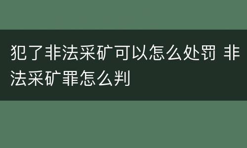 犯了非法采矿可以怎么处罚 非法采矿罪怎么判