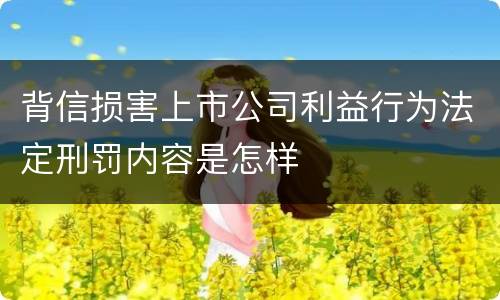 背信损害上市公司利益行为法定刑罚内容是怎样