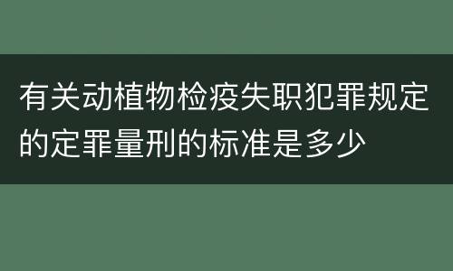 有关动植物检疫失职犯罪规定的定罪量刑的标准是多少